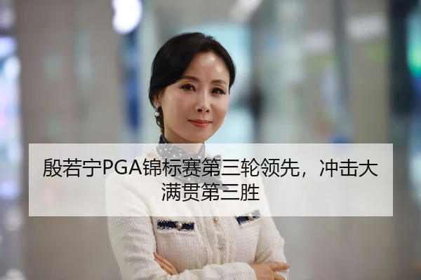殷若宁PGA锦标赛第三轮领先，冲击大满贯第三胜